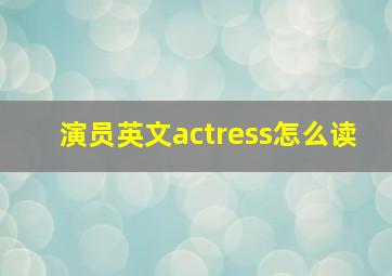 演员英文actress怎么读