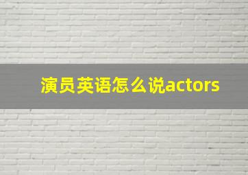 演员英语怎么说actors