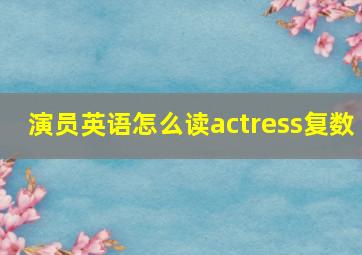 演员英语怎么读actress复数