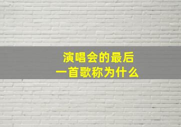 演唱会的最后一首歌称为什么