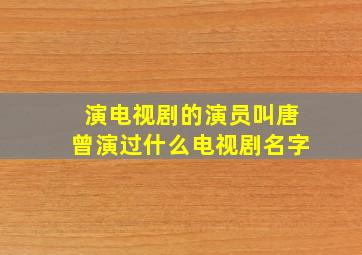 演电视剧的演员叫唐曾演过什么电视剧名字