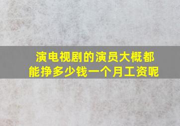 演电视剧的演员大概都能挣多少钱一个月工资呢