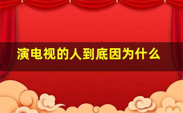 演电视的人到底因为什么