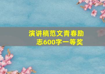 演讲稿范文青春励志600字一等奖