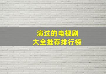 演过的电视剧大全推荐排行榜