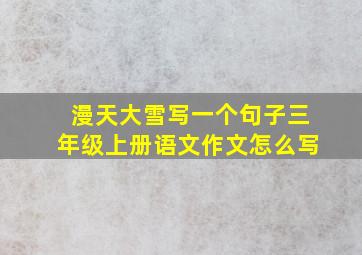 漫天大雪写一个句子三年级上册语文作文怎么写