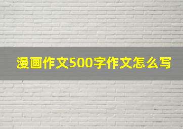 漫画作文500字作文怎么写