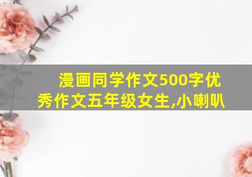 漫画同学作文500字优秀作文五年级女生,小喇叭