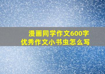 漫画同学作文600字优秀作文小书虫怎么写