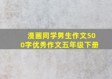 漫画同学男生作文500字优秀作文五年级下册