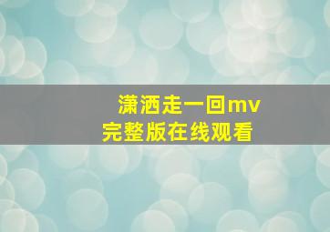 潇洒走一回mv完整版在线观看