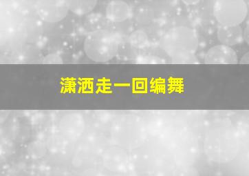 潇洒走一回编舞