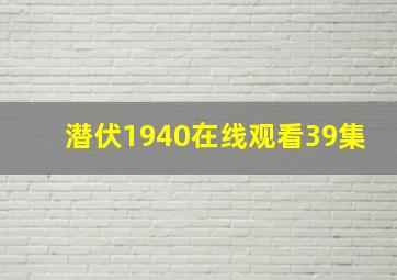 潜伏1940在线观看39集