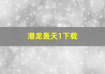 潜龙轰天1下载