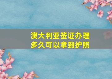 澳大利亚签证办理多久可以拿到护照