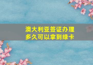 澳大利亚签证办理多久可以拿到绿卡