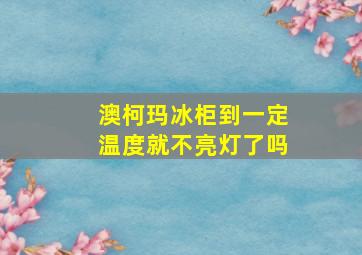 澳柯玛冰柜到一定温度就不亮灯了吗