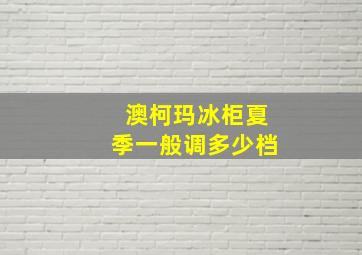 澳柯玛冰柜夏季一般调多少档