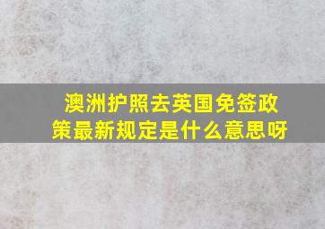 澳洲护照去英国免签政策最新规定是什么意思呀