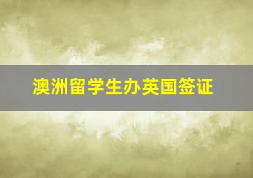 澳洲留学生办英国签证