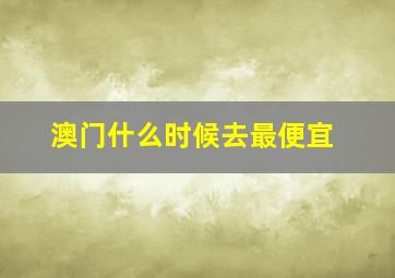 澳门什么时候去最便宜