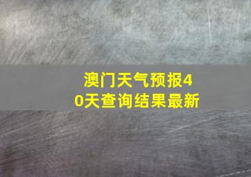 澳门天气预报40天查询结果最新