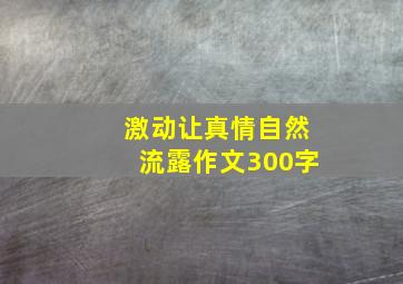 激动让真情自然流露作文300字