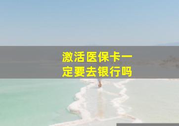 激活医保卡一定要去银行吗