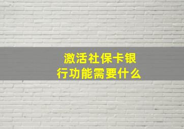 激活社保卡银行功能需要什么