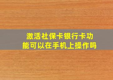 激活社保卡银行卡功能可以在手机上操作吗