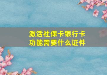 激活社保卡银行卡功能需要什么证件