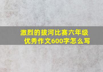 激烈的拔河比赛六年级优秀作文600字怎么写