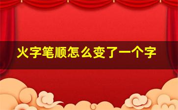 火字笔顺怎么变了一个字