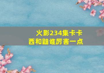 火影234集卡卡西和鼬谁厉害一点