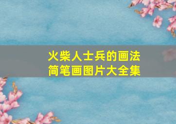 火柴人士兵的画法简笔画图片大全集