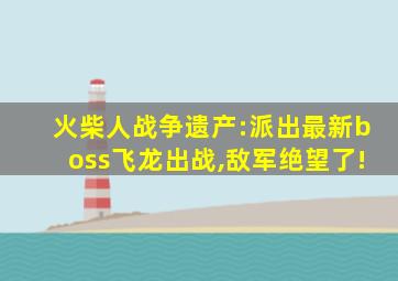 火柴人战争遗产:派出最新boss飞龙出战,敌军绝望了!