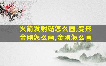 火箭发射站怎么画,变形金刚怎么画,金刚怎么画