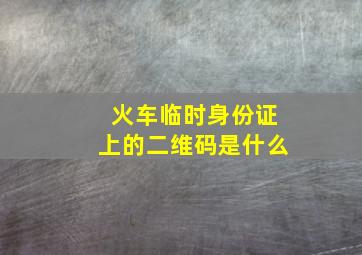 火车临时身份证上的二维码是什么