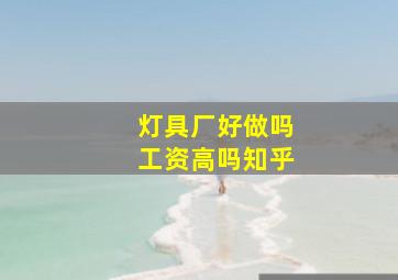 灯具厂好做吗工资高吗知乎