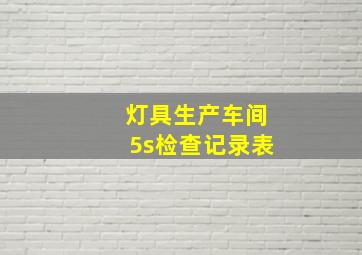 灯具生产车间5s检查记录表