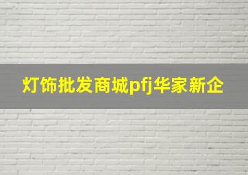 灯饰批发商城pfj华家新企