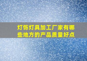 灯饰灯具加工厂家有哪些地方的产品质量好点