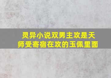 灵异小说双男主攻是天师受寄宿在攻的玉佩里面