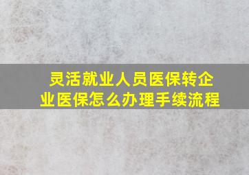 灵活就业人员医保转企业医保怎么办理手续流程