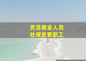 灵活就业人员社保变更职工