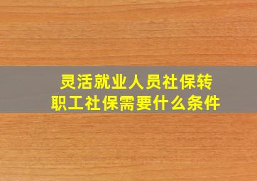 灵活就业人员社保转职工社保需要什么条件