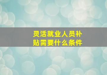 灵活就业人员补贴需要什么条件