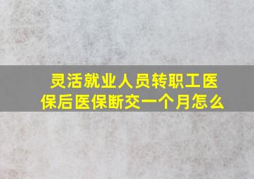 灵活就业人员转职工医保后医保断交一个月怎么