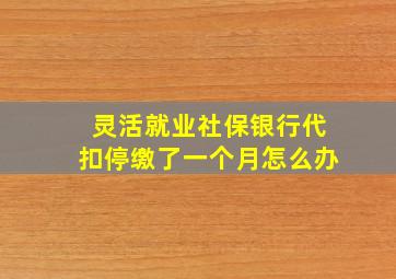 灵活就业社保银行代扣停缴了一个月怎么办