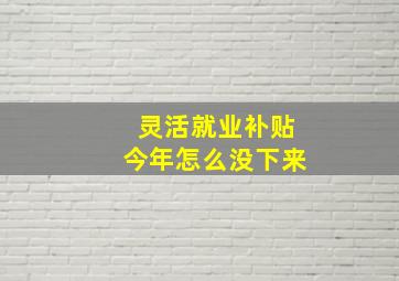 灵活就业补贴今年怎么没下来